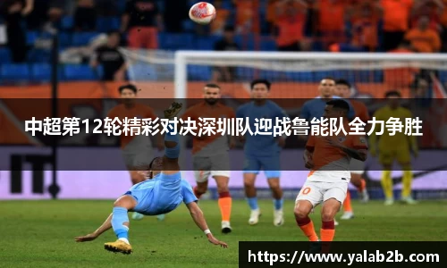 中超第12轮精彩对决深圳队迎战鲁能队全力争胜