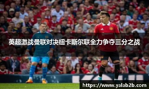 英超激战曼联对决纽卡斯尔联全力争夺三分之战