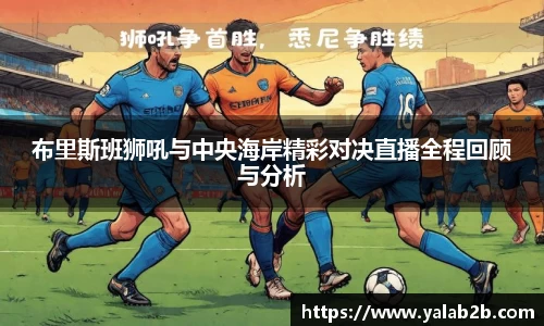 布里斯班狮吼与中央海岸精彩对决直播全程回顾与分析