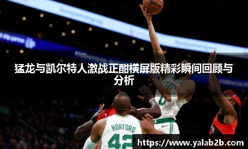 猛龙与凯尔特人激战正酣横屏版精彩瞬间回顾与分析